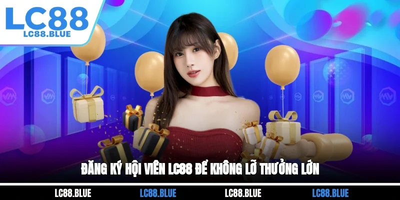 Đăng ký hội viên LC88 để không lỡ thưởng lớn