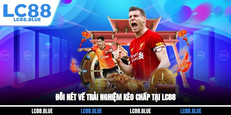 Đôi nét về trải nghiệm kèo chấp tại LC88