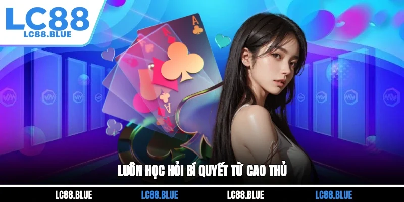 Luôn học hỏi bí quyết từ cao thủ