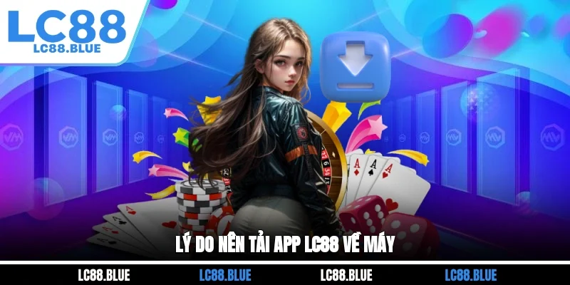 Lý do nên tải app LC88 về máy