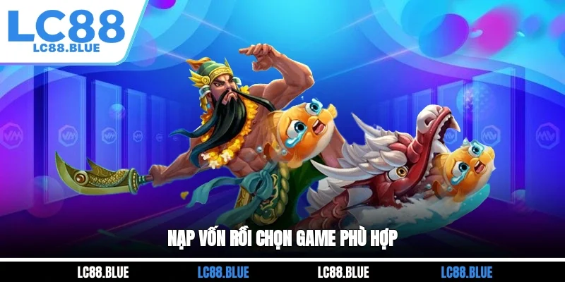 Nạp vốn rồi chọn game phù hợp