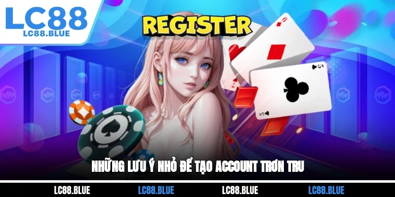 Những lưu ý nhỏ để tạo account trơn tru