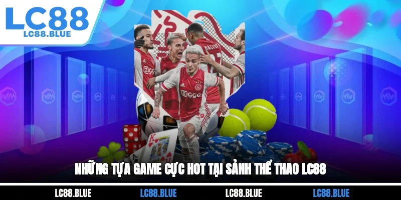 Những tựa game cực hot tại sảnh thể thao LC88 
