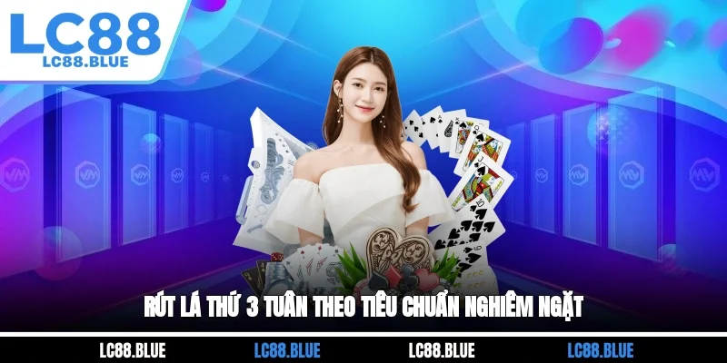 Rút lá thứ 3 tuân theo tiêu chuẩn nghiêm ngặt