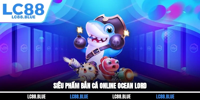 Siêu phẩm bắn cá online Ocean Lord