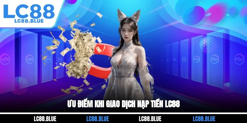 Ưu điểm khi giao dịch nạp tiền LC88