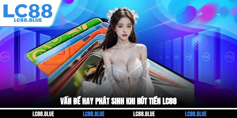 Vấn đề hay phát sinh khi rút tiền LC88