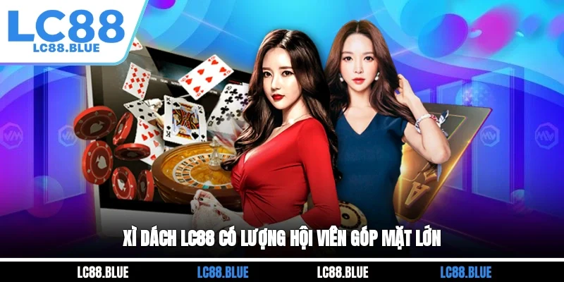 Xì dách LC88 có lượng hội viên góp mặt lớn